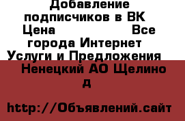 Добавление подписчиков в ВК › Цена ­ 5000-10000 - Все города Интернет » Услуги и Предложения   . Ненецкий АО,Щелино д.